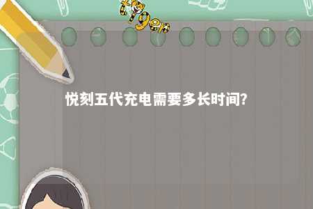 悦刻五代充电需要多长时间
？ 